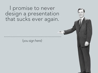 (yousignhere)
I promise to never
design a presentation
that sucks ever again.
 