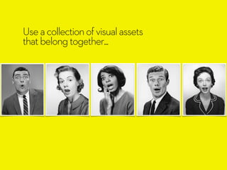 Use a collection of visual assets 
that belong together... 
 