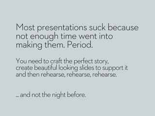 Most presentations suck because 
not enough time went into 
making them. Period. 
You need to craft the perfect story, 
cr...