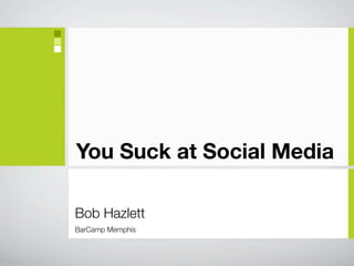 You Suck at Social Media

Bob Hazlett
BarCamp Memphis
 