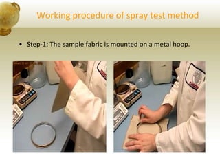 Working procedure of spray test method
• Step-1: The sample fabric is mounted on a metal hoop.
 