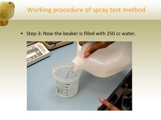 Working procedure of spray test method
• Step-3: Now the beaker is filled with 250 cc water.
 
