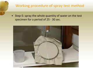 Working procedure of spray test method
• Step-5: spray the whole quantity of water on the test
specimen for a period of 25 - 30 sec.
 