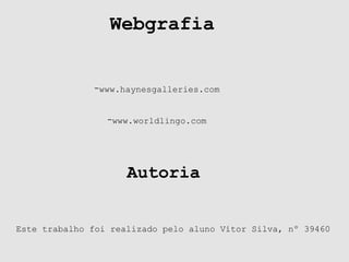 Webgrafia
-www.haynesgalleries.com
-www.worldlingo.com
Este trabalho foi realizado pelo aluno Vítor Silva, nº 39460
Autoria
 