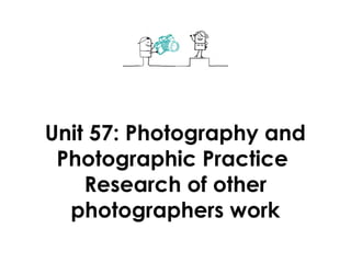 Unit 57: Photography and
 Photographic Practice
    Research of other
  photographers work
 