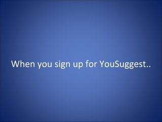 When you sign up for YouSuggest.. 