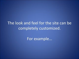 The look and feel for the site can be completely customized. For example… 