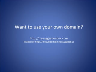 Want to use your own domain? http://mysuggestionbox.com Instead of http://mysubdomain.yousuggest.us 