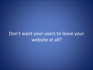 Don’t want your users to leave your website at all? 