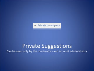 Private Suggestions Can be seen only by the moderators and account administrator 