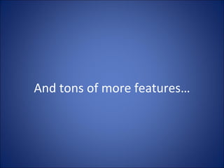And tons of more features… 