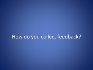 How do you collect feedback? 