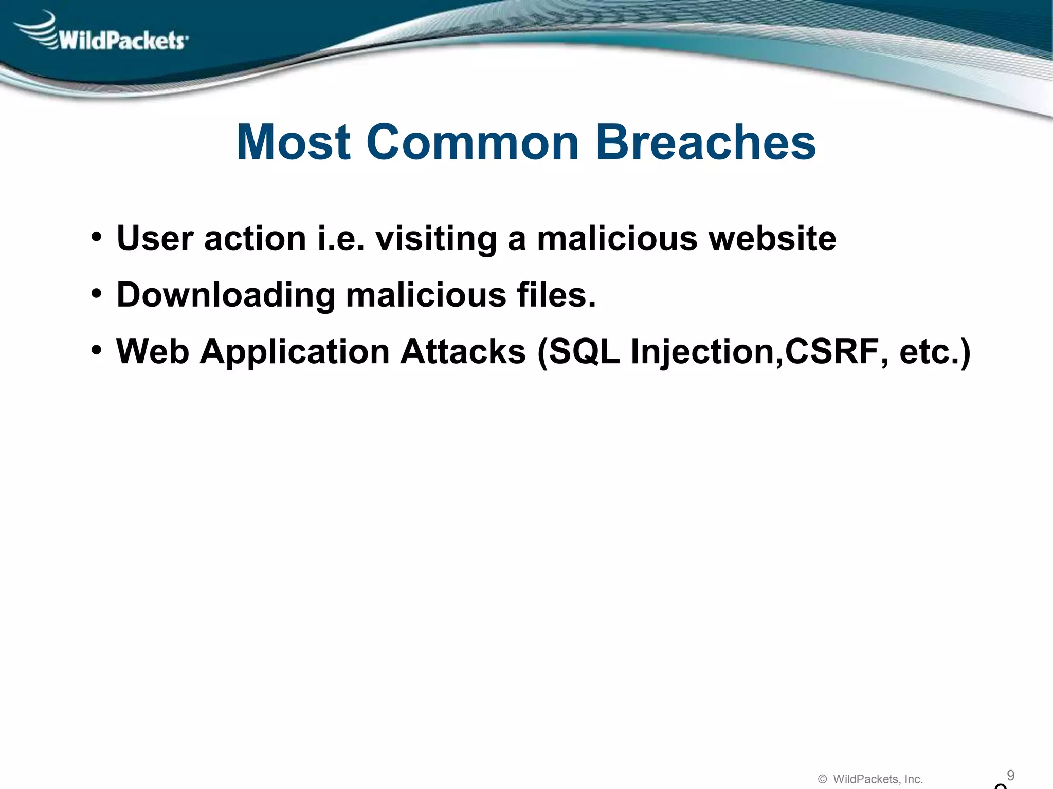 © WildPackets, Inc. 9
Most Common Breaches
• User action i.e. visiting a malicious website
• Downloading malicious files.
• Web Application Attacks (SQL Injection,CSRF, etc.)
 