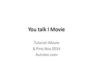 You talk I Movie 
Tutorial iMovie 
B.Pino Nov.2014 
Autistec.com  