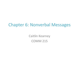 Chapter 6: Nonverbal Messages Caitlin Kearney COMM 215 