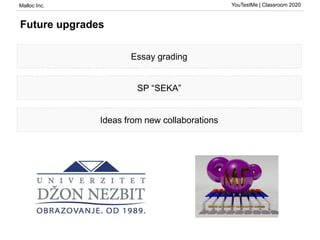 Malloc Inc. YouTestMe | Classroom 2020
Future upgrades
Essay grading
SP “SEKA”
Ideas from new collaborations
 