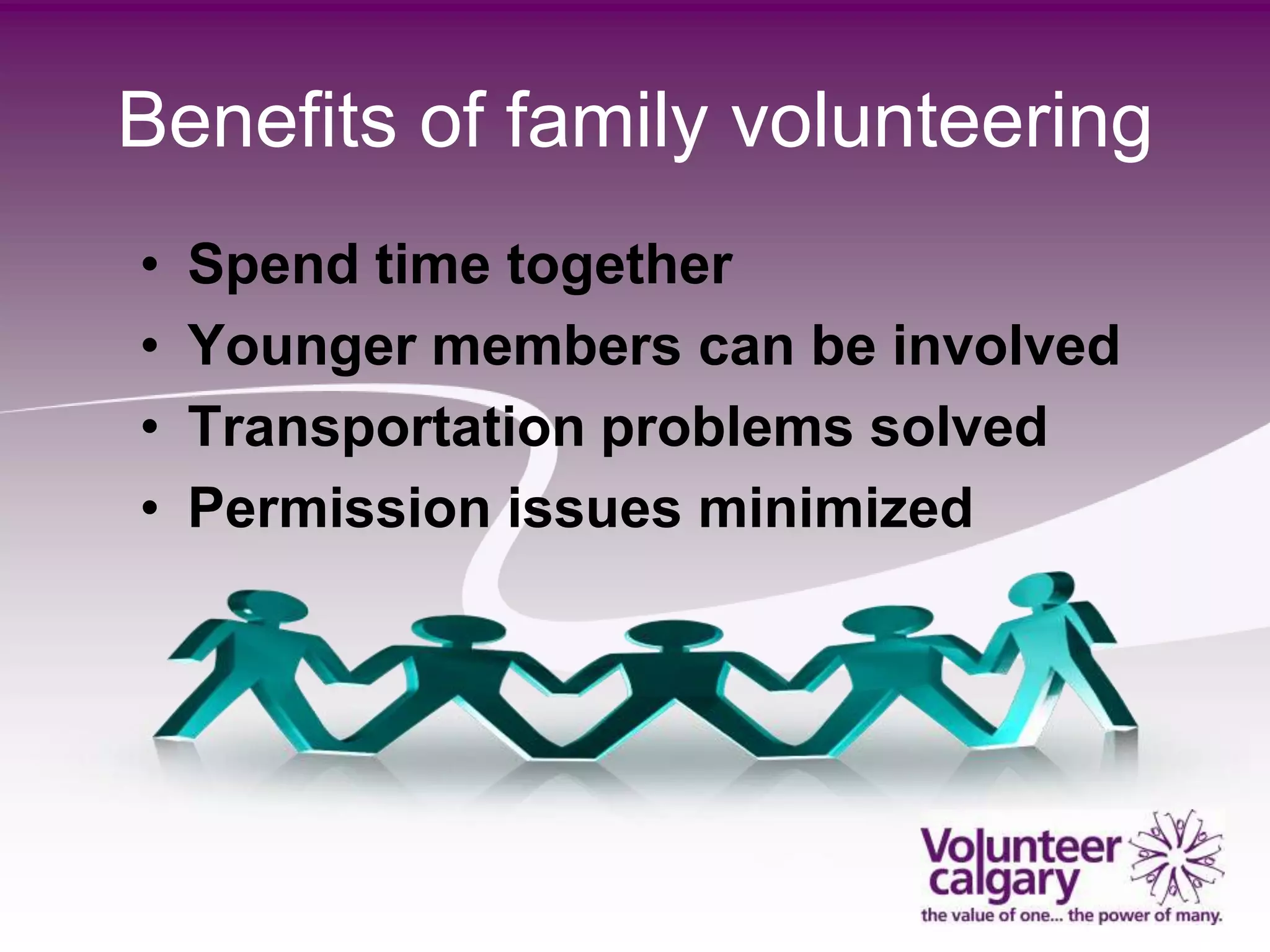 Benefits of family volunteering
•   Spend time together
•   Younger members can be involved
•   Transportation problems solved
•   Permission issues minimized
 