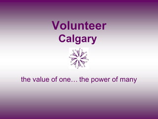 Volunteer
           Calgary


the value of one… the power of many
 