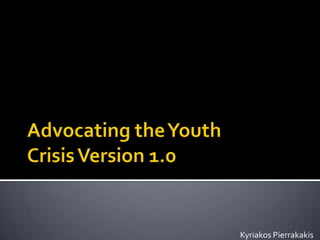 Advocating the Youth Crisis Version 1.0 Kyriakos Pierrakakis 