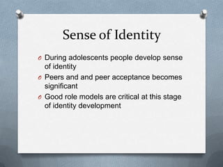 Sense of Identity
O During adolescents people develop sense
  of identity
O Peers and and peer acceptance becomes
  significant
O Good role models are critical at this stage
  of identity development
 