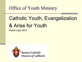 Office of Youth Ministry
Catholic Youth, Evangelization
& Arise for Youth
Parish visits 2013
 