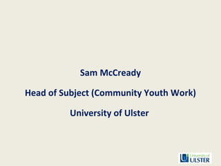Sam McCready
Head of Subject (Community Youth Work)
University of Ulster
 