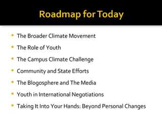 The Broader Climate Movement The Role of Youth The Campus Climate Challenge Community and State Efforts The Blogosphere and The Media Youth in International Negotiations Taking It Into Your Hands: Beyond Personal Changes 