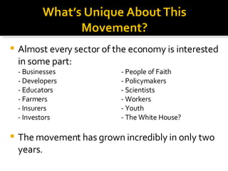Almost every sector of the economy is interested in some part: - Businesses - People of Faith - Developers - Policymakers - Educators - Scientists - Farmers - Workers - Insurers - Youth - Investors - The White House? The movement has grown incredibly in only two years. 