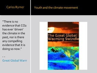 “ There is no evidence that CO2 has ever ‘driven’ the climate in the past, nor is there any compelling evidence that it is doing so now.” - -  Great Global Warming Swindle Youth and the climate movement 