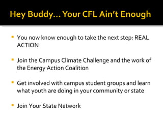 You now know enough to take the next step: REAL ACTION Join the Campus Climate Challenge and the work of the Energy Action Coalition Get involved with campus student groups and learn what youth are doing in your community or state Join Your State Network 