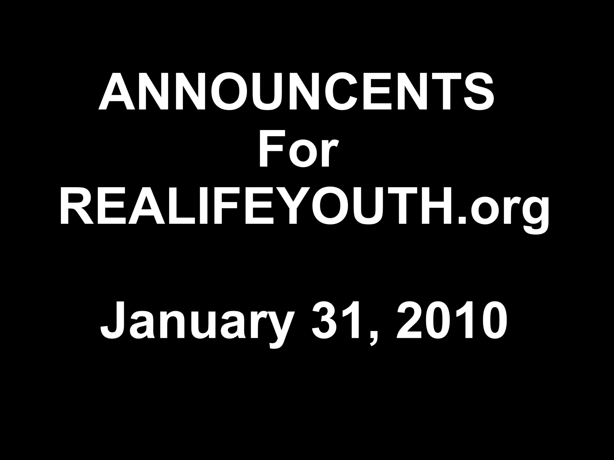 ANNOUNCENTS For REALIFEYOUTH.org January 31, 2010