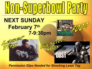 Permission Slips Needed for Shocking Laser Tag 7-9:30pm Non-Superbowl Party NEXT SUNDAY February 7 th Laser Tag Big Screen XBox FOOD