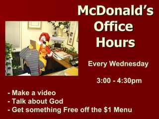 McDonald’s Office Hours Every Wednesday 3:00 - 4:30pm - Make a video - Talk about God - Get something Free off the $1 Menu