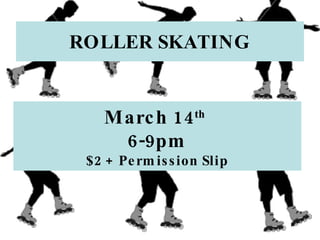 ROLLER SKATING March 14 th   6-9pm $2 + Permission Slip 