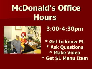 McDonald’s Office Hours  3:00-4:30pm * Get to know PL * Ask Questions * Make Video * Get $1 Menu Item 