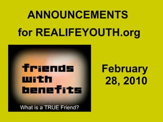 February  28, 2010 ANNOUNCEMENTS for REALIFEYOUTH.org What is a TRUE Friend? 