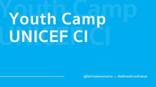 Youth Camp
UNICEF CI
Youth Camp
UNICEF CI
คู่มือการออกแบบงาน — อัตลักษณ์งานนําเสนอ
 