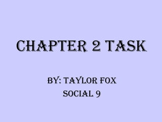 Chapter 2 task By: Taylor Fox SOCIAL 9 