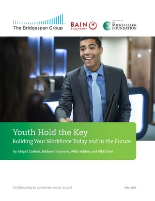 Collaborating to accelerate social impact May 2015
by Abigail Carlton, Michael Ciccarone, Willa Seldon, and Vikki Tam
Youth Hold the Key
Building Your Workforce Today and in the Future
SUPPORT BY
 