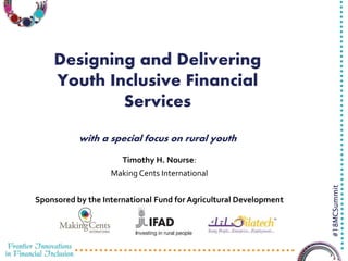 3/29/2016 1
#18MCSummit
Designing and Delivering
Youth Inclusive Financial
Services
with a special focus on rural youth
Timothy H. Nourse:
Making Cents International
Sponsored by the International Fund for Agricultural Development
 