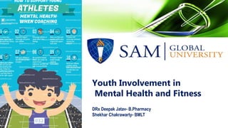 Youth Involvement in
Mental Health and Fitness
DRx Deepak Jatav- B.Pharmacy
Shekhar Chakrawarty- BMLT
 