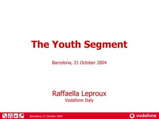 The Youth Segment Barcelona, 21 October 2004 Raffaella Leproux Vodafone Italy 