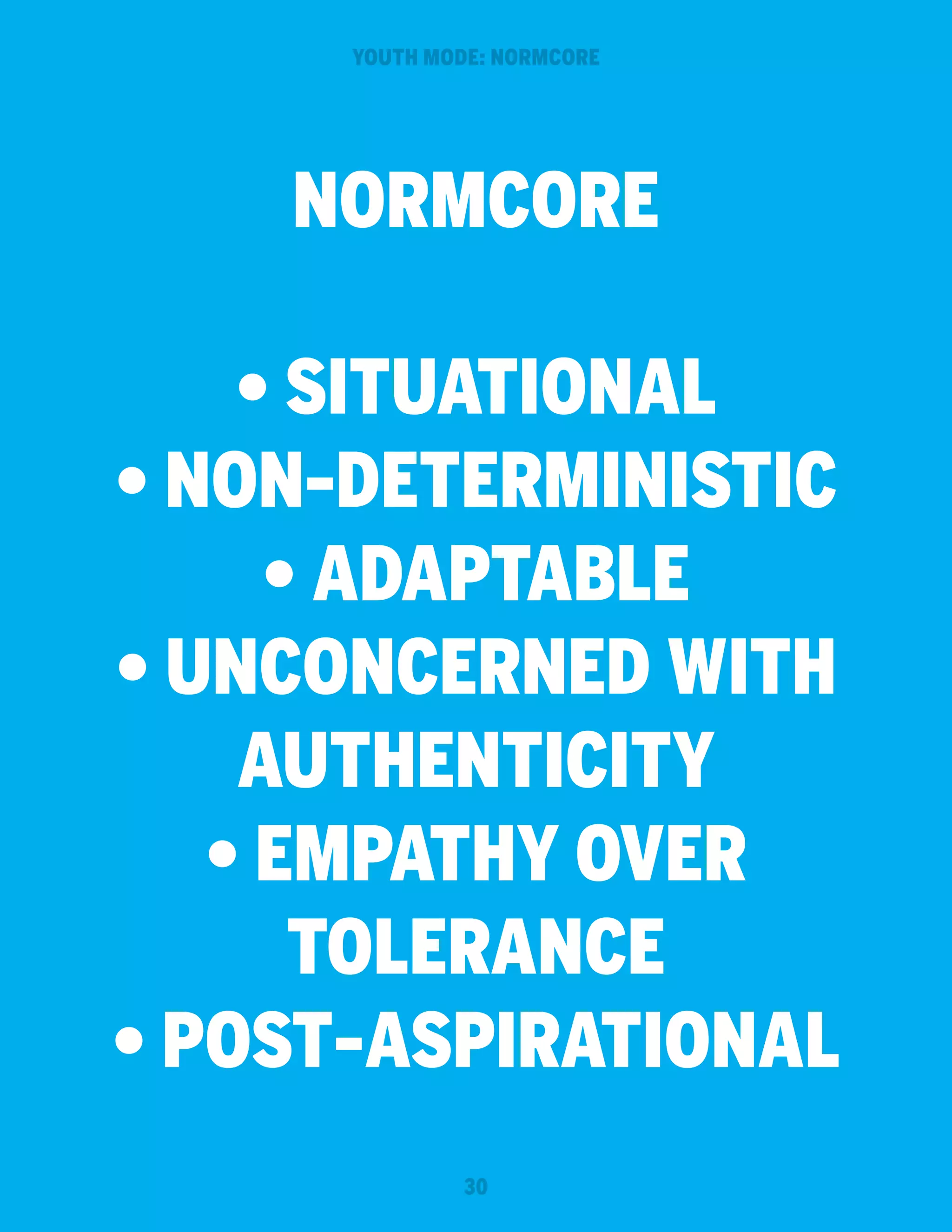 YOUTH MODE: NORMCORE

NORMCORE
• Situational
• Non-deterministic
• Adaptable
• Unconcerned with
authenticity
• Empathy OVER
Tolerance
• Post-aspirational
30

 