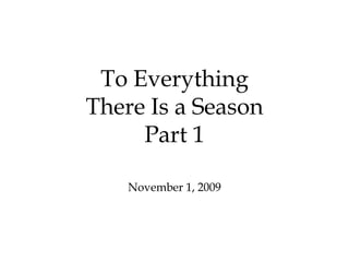 To Everything There Is a Season Part 1 November 1, 2009 