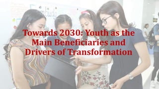 Towards 2030: Youth as the
Main Beneficiaries and
Drivers of Transformation
 