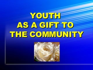 YOUTH  AS A GIFT TO  THE COMMUNITY 