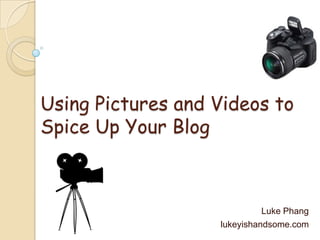 Using Pictures and Videos to Spice Up Your Blog Luke Phang lukeyishandsome.com 