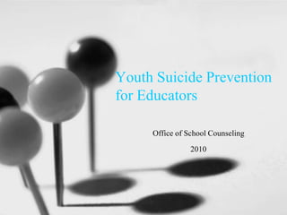 Youth Suicide Prevention 
for Educators 
Office of School Counseling 
2010 
 