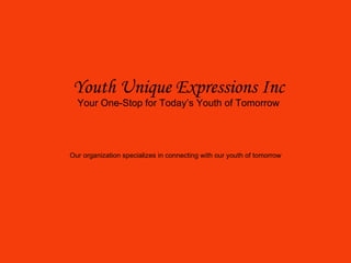 Youth Unique Expressions Inc Your One-Stop for Today’s Youth of Tomorrow   Our organization specializes in connecting with our youth of tomorrow 