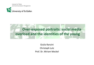 Over-exposed portraits: social media
overload and the identities of the young
Giulia Ranzini
Christoph Lutz
Prof. Dr. Miriam Meckel

 